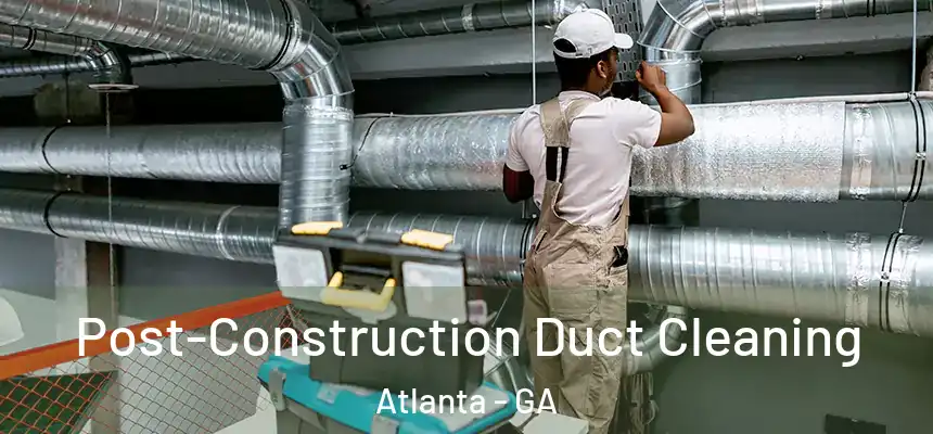 Post-Construction Duct Cleaning Atlanta - GA
