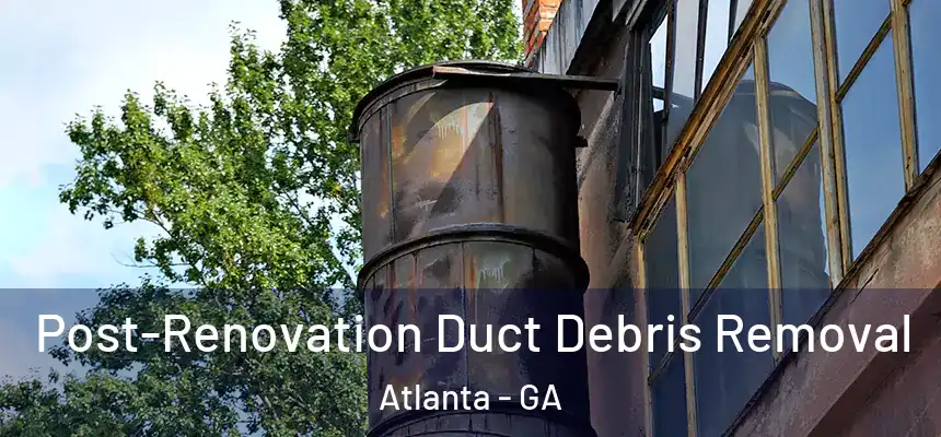  Post-Renovation Duct Debris Removal Atlanta - GA